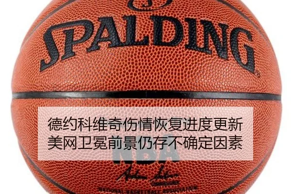 德约科维奇伤情恢复进度更新 美网卫冕前景仍存不确定因素